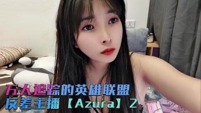 万人追踪的英雄联盟反差主播【Azura】第二集}