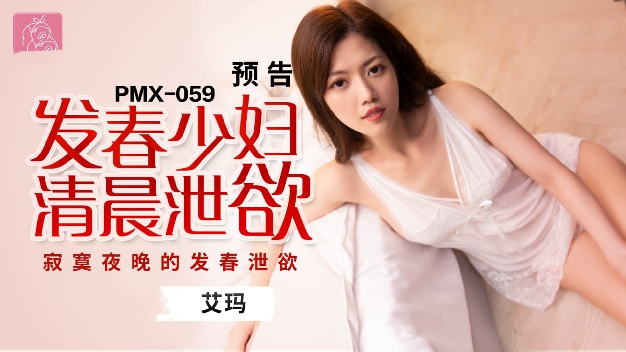 PMX059 发春少妇清晨泄欲 寂寞夜晚的发春泄欲 艾玛}