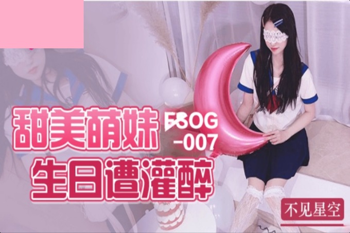 FSOG007 甜美萌妹生日遭灌醉 不见星空}