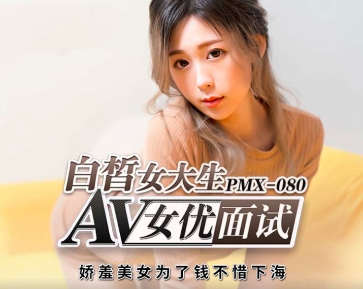 PMX080 白皙女大生av女优面试 娇羞美女为了钱不惜下海 林思妤}