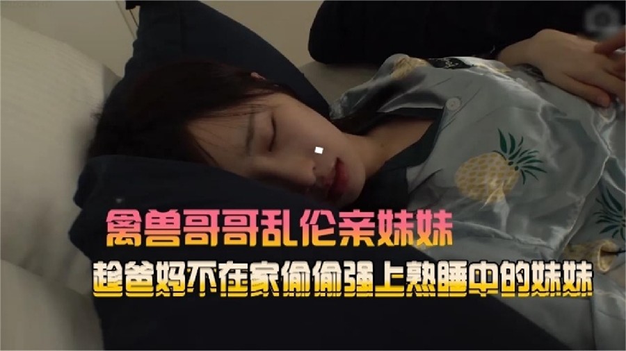 禽兽哥哥乱伦亲妹妹趁爸妈不在家偷偷强熟睡中的妹妹}